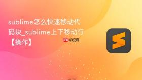 sublime怎么快速移动代码块_sublime上下移动行【操作】