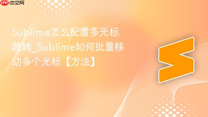 sublime怎么配置多光标跳转_sublime如何批量移动多个光标【方法】
