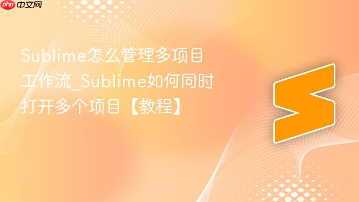 sublime怎么管理多项目工作流_sublime如何同时打开多个项目【教程】