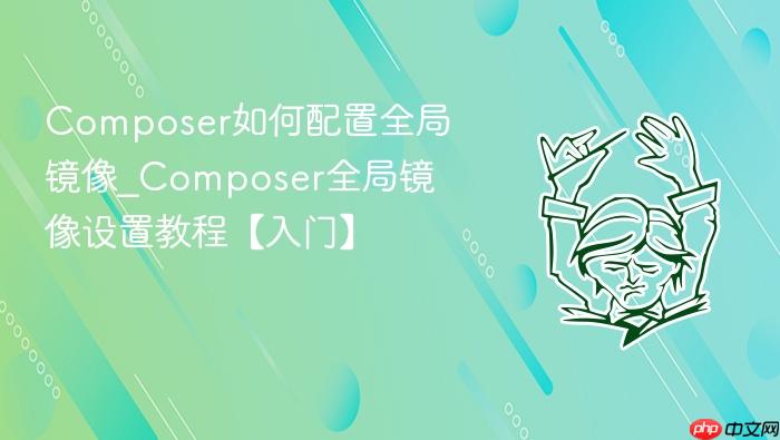 composer如何配置全局镜像_composer全局镜像设置教程【入门】