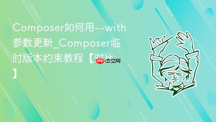 composer如何用--with参数更新_composer临时版本约束教程【对比】