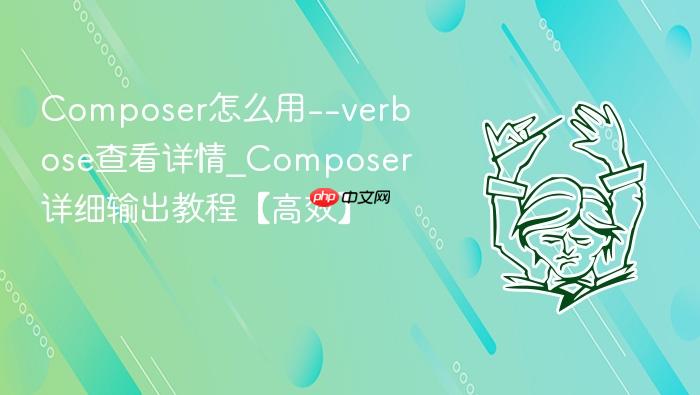 composer怎么用--verbose查看详情_composer详细输出教程【高效】