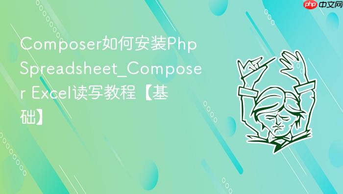 composer如何安装phpspreadsheet_composer excel读写教程【基础】