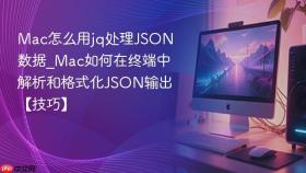 mac怎么用jq处理json数据_mac如何在终端中解析和格式化json输出【技巧】