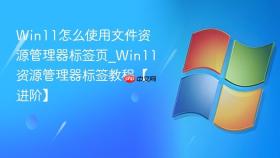 win11怎么使用文件资源管理器标签页_win11资源管理器标签教程【进阶】