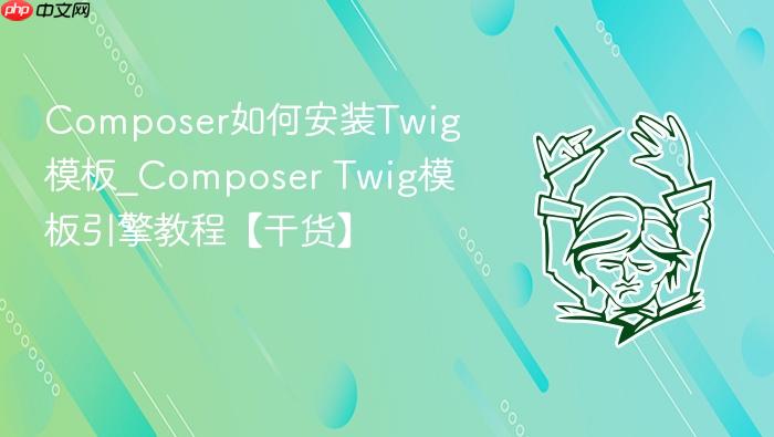 composer如何安装twig模板_composer twig模板引擎教程【干货】