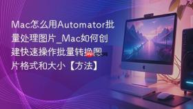 mac怎么用automator批量处理图片_mac如何创建快速操作批量转换图片格式和大小【方法】