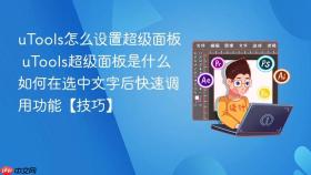 utools怎么设置超级面板 utools超级面板是什么如何在选中文字后快速调用功能【技巧】