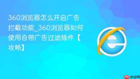 360浏览器怎么开启广告拦截功能_360浏览器如何使用自带广告过滤插件【攻略】