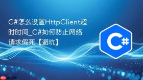 c#怎么设置httpclient超时时间_c#如何防止网络请求假死【避坑】