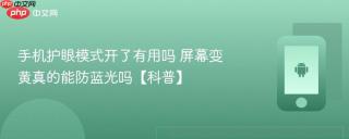 手机护眼模式开了有用吗 屏幕变黄真的能防蓝光吗【科普】