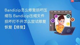Bandizip怎么修复损坏压缩包 Bandizip压缩文件损坏打不开怎么尝试修复恢复【修复】