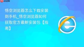 悟空浏览器怎么下载安装到手机_悟空浏览器如何获取官方最新安装包【指南】