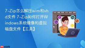 7-Zip怎么解压wim和vhd文件 7-Zip如何打开Windows系统镜像和虚拟磁盘文件【工具】