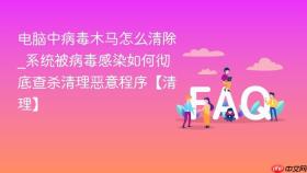 电脑中病毒木马怎么清除_系统被病毒感染如何彻底查杀清理恶意程序【清理】