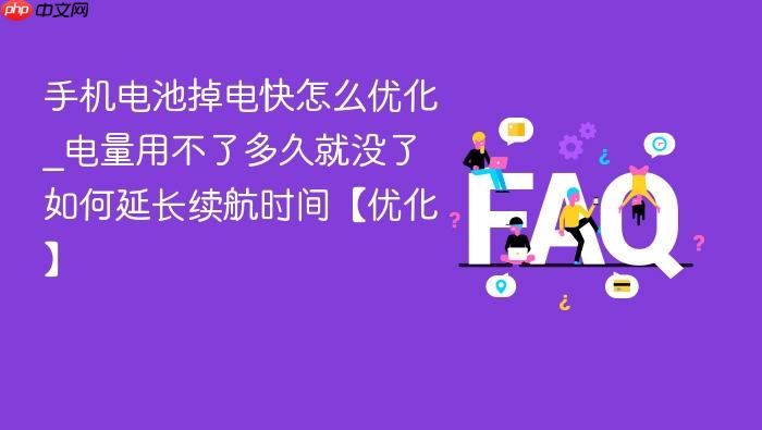 手机电池掉电快怎么优化_电量用不了多久就没了如何延长续航时间【优化】