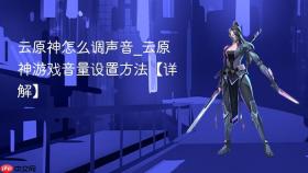 云原神怎么调声音_云原神游戏音量设置方法【详解】