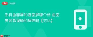 手机曲面屏和直面屏哪个好 曲面屏容易误触和摔碎吗【对比】