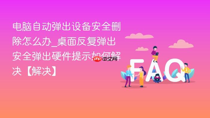 电脑自动弹出设备安全删除怎么办_桌面反复弹出安全弹出硬件提示如何解决【解决】