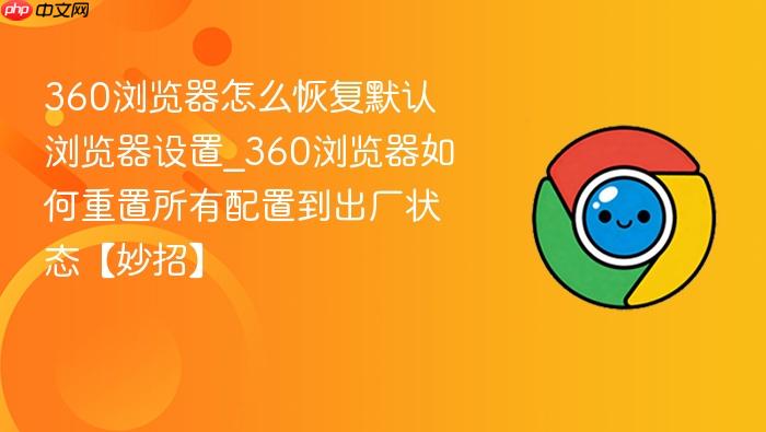 360浏览器怎么恢复默认浏览器设置_360浏览器如何重置所有配置到出厂状态【妙招】