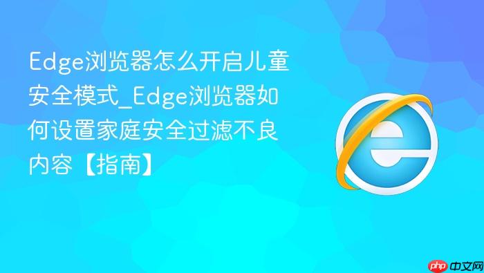 edge浏览器怎么开启儿童安全模式_edge浏览器如何设置家庭安全过滤不良内容【指南】