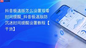 抖音极速版怎么设置观看时间提醒_抖音极速版防沉迷时间提醒设置教程【干货】