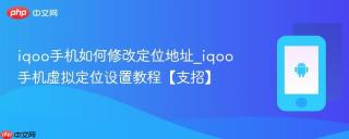 iqoo手机如何修改定位地址_iqoo手机虚拟定位设置教程【支招】
