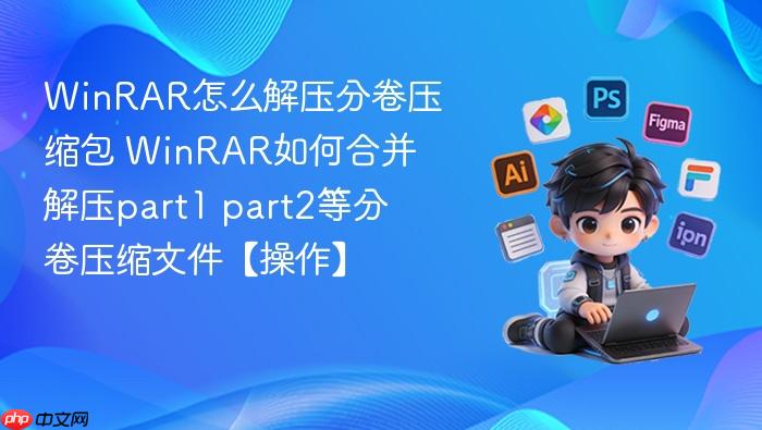 winrar怎么解压分卷压缩包 winrar如何合并解压part1 part2等分卷压缩文件【操作】