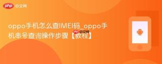 oppo手机怎么查imei码_oppo手机串号查询操作步骤【教程】