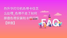 热升华打印机色带卡住怎么处理_色带不走了如何排查色带安装和卡带问题【排查】