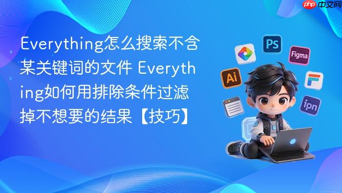 everything怎么搜索不含某关键词的文件 everything如何用排除条件过滤掉不想要的结果【技巧】