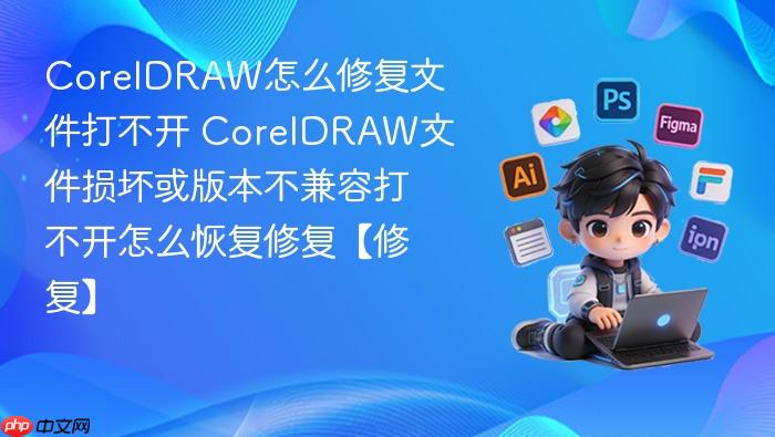 coreldraw怎么修复文件打不开 coreldraw文件损坏或版本不兼容打不开怎么恢复修复【修复】
