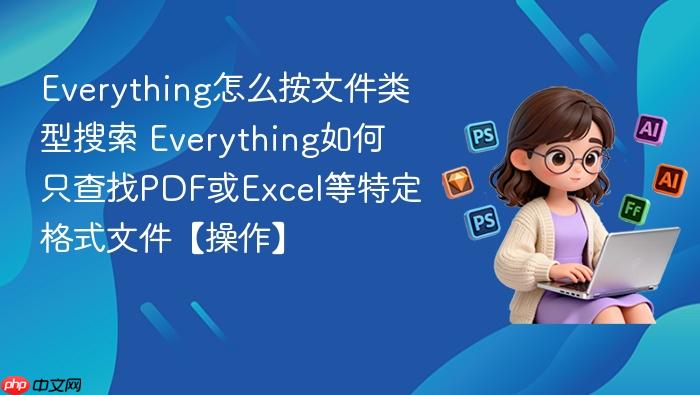 everything怎么按文件类型搜索 everything如何只查找pdf或excel等特定格式文件【操作】