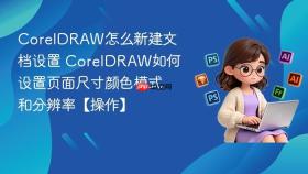 coreldraw怎么新建文档设置 coreldraw如何设置页面尺寸颜色模式和分辨率【操作】