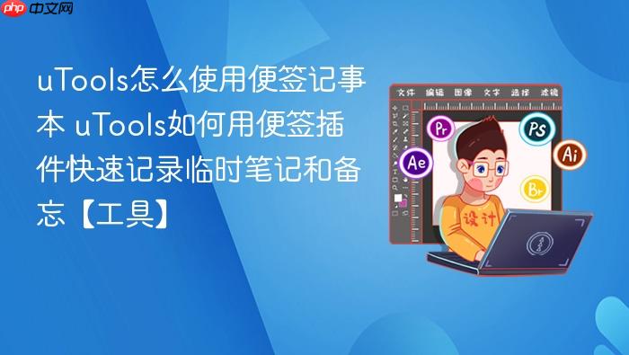 utools怎么使用便签记事本 utools如何用便签插件快速记录临时笔记和备忘【工具】