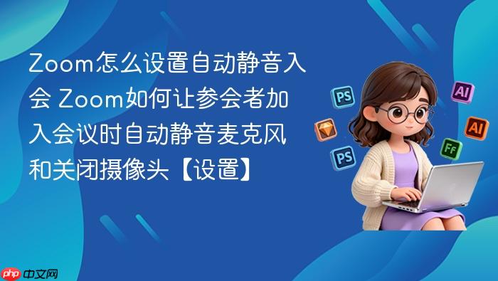 zoom怎么设置自动静音入会 zoom如何让参会者加入会议时自动静音麦克风和关闭摄像头【设置】