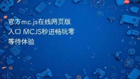 官方mc.js在线网页版入口 MCJS秒进畅玩零等待体验