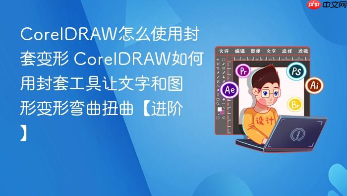 coreldraw怎么使用封套变形 coreldraw如何用封套工具让文字和图形变形弯曲扭曲【进阶】