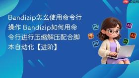 bandizip怎么使用命令行操作 bandizip如何用命令行进行压缩解压配合脚本自动化【进阶】