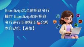 Bandizip怎么使用命令行操作 Bandizip如何用命令行进行压缩解压配合脚本自动化【进阶】