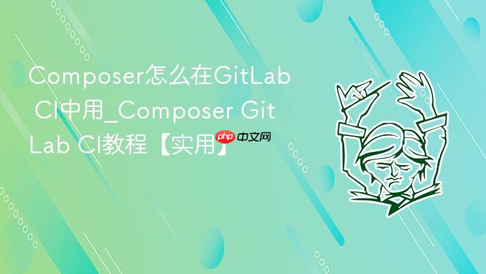 composer怎么在gitlab ci中用_composer gitlab ci教程【实用】