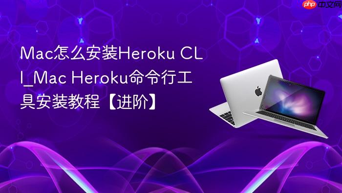mac怎么安装heroku cli_mac heroku命令行工具安装教程【进阶】
