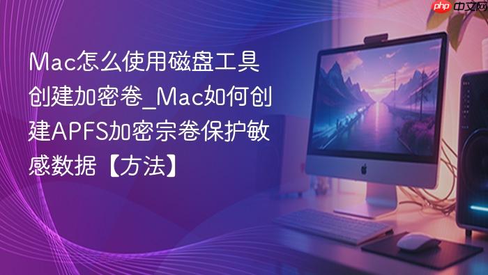 mac怎么使用磁盘工具创建加密卷_mac如何创建apfs加密宗卷保护敏感数据【方法】