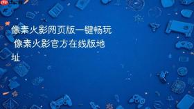 像素火影网页版一键畅玩 像素火影官方在线版地址