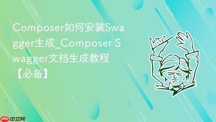 composer如何安装swagger生成_composer swagger文档生成教程【必备】