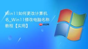win11如何更改计算机名_win11修改电脑名称教程【实用】