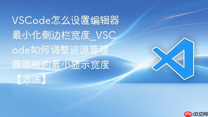 vscode怎么设置编辑器最小化侧边栏宽度_vscode如何调整资源管理器面板的最小显示宽度【方法】