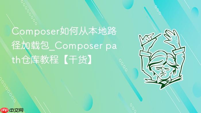 composer如何从本地路径加载包_composer path仓库教程【干货】