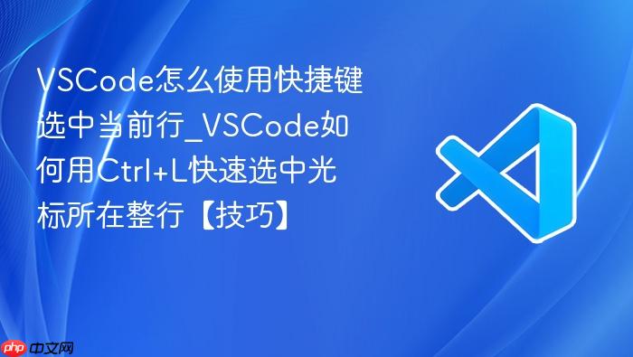 vscode怎么使用快捷键选中当前行_vscode如何用ctrl+l快速选中光标所在整行【技巧】