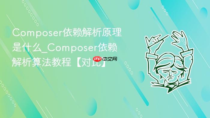 composer依赖解析原理是什么_composer依赖解析算法教程【对比】